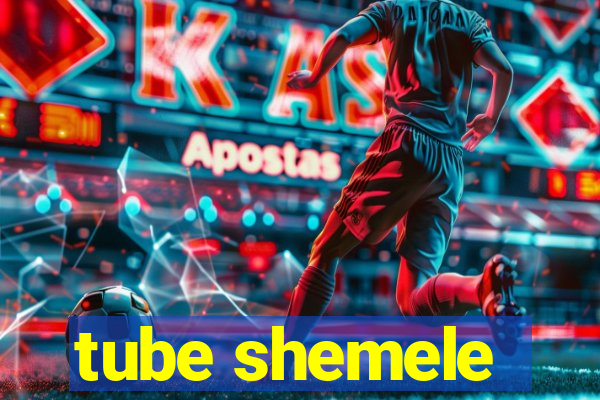 tube shemele